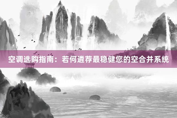 空调选购指南：若何遴荐最稳健您的空合并系统